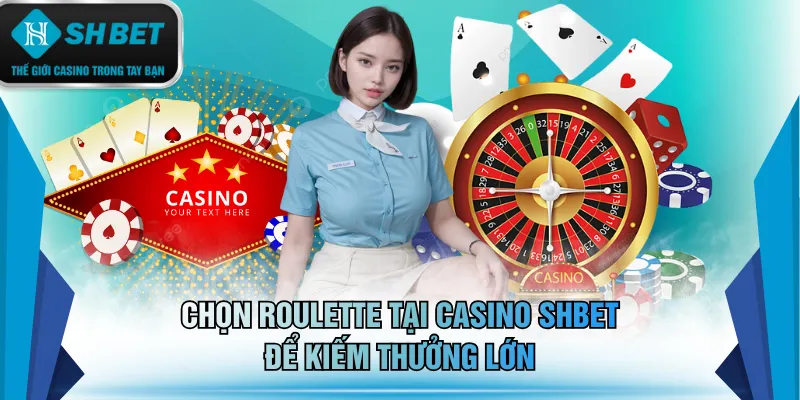 Chọn Roulette tại Casino SHBET để kiếm thưởng lớn
