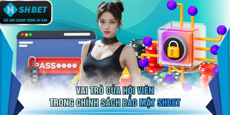 Vai trò của hội viên trong chính sách bảo mật SHBET